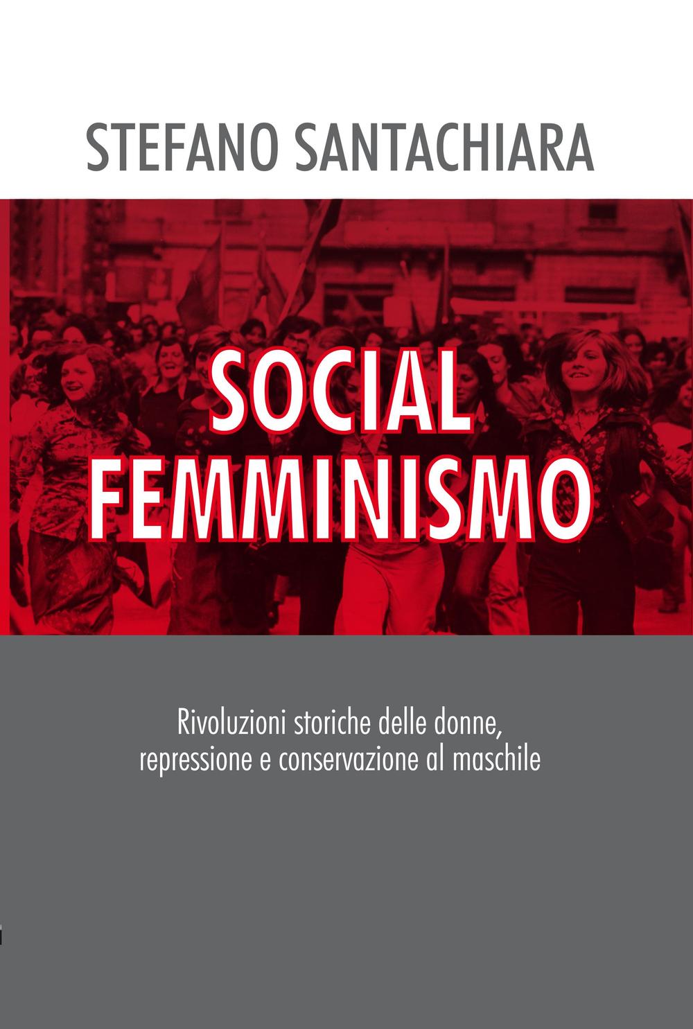 Social femminismo. Rvoluzioni storiche delle donne, repressione e conservazione al maschile