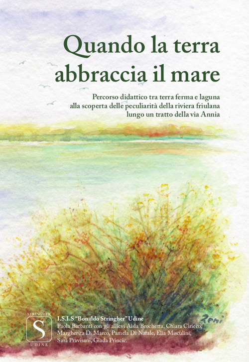 Quando la terra abbraccia il mare. Percorso didattico tra terraferma e laguna alla scoperta delle peculiarità della riviera friulana e lungo un tratto della via Annia