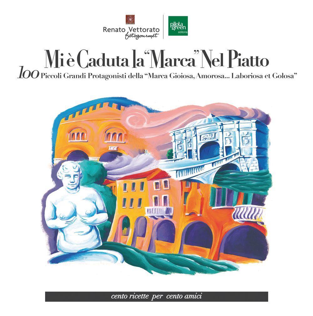 Mi è caduta la “Marca” nel piatto. 100 piccoli grandi protagonisti della "Marca gioiosa, amorosa... laboriosa et golosa"