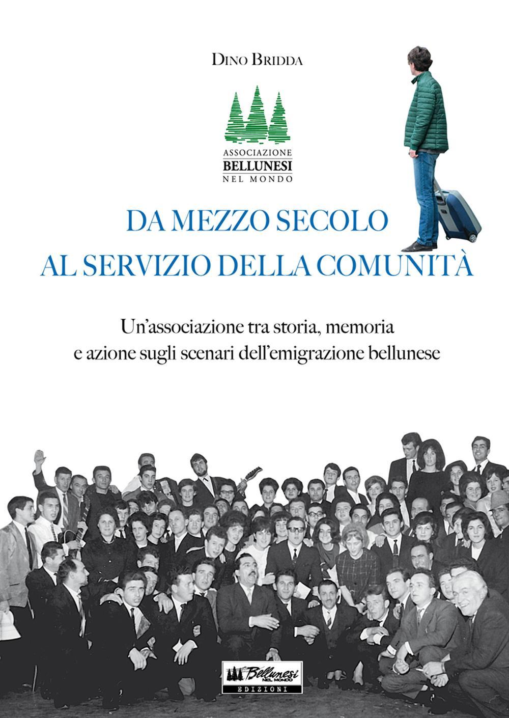 Da mezzo secolo al servizio della comunità. Un’associazione tra storia, memoria e azione sugli scenari dell’emigrazione bellunese