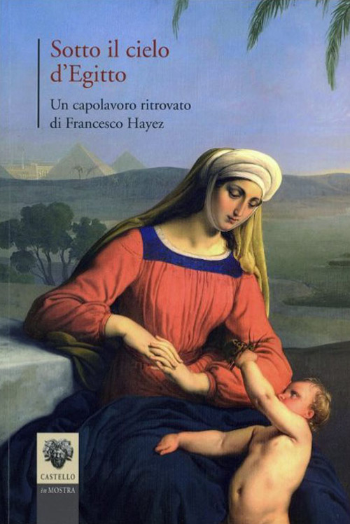 Sotto il cielo d'Egitto. Un capolavoro ritrovato di Francesco Hayez