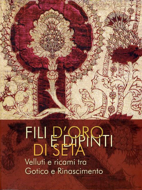 Fili d'oro e dipinti di seta. Velluti e ricami tra Gotico e Rinascimento