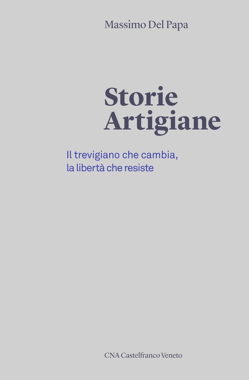 Storie artigiane. Il trevigiano che cambia, la libertà che resiste