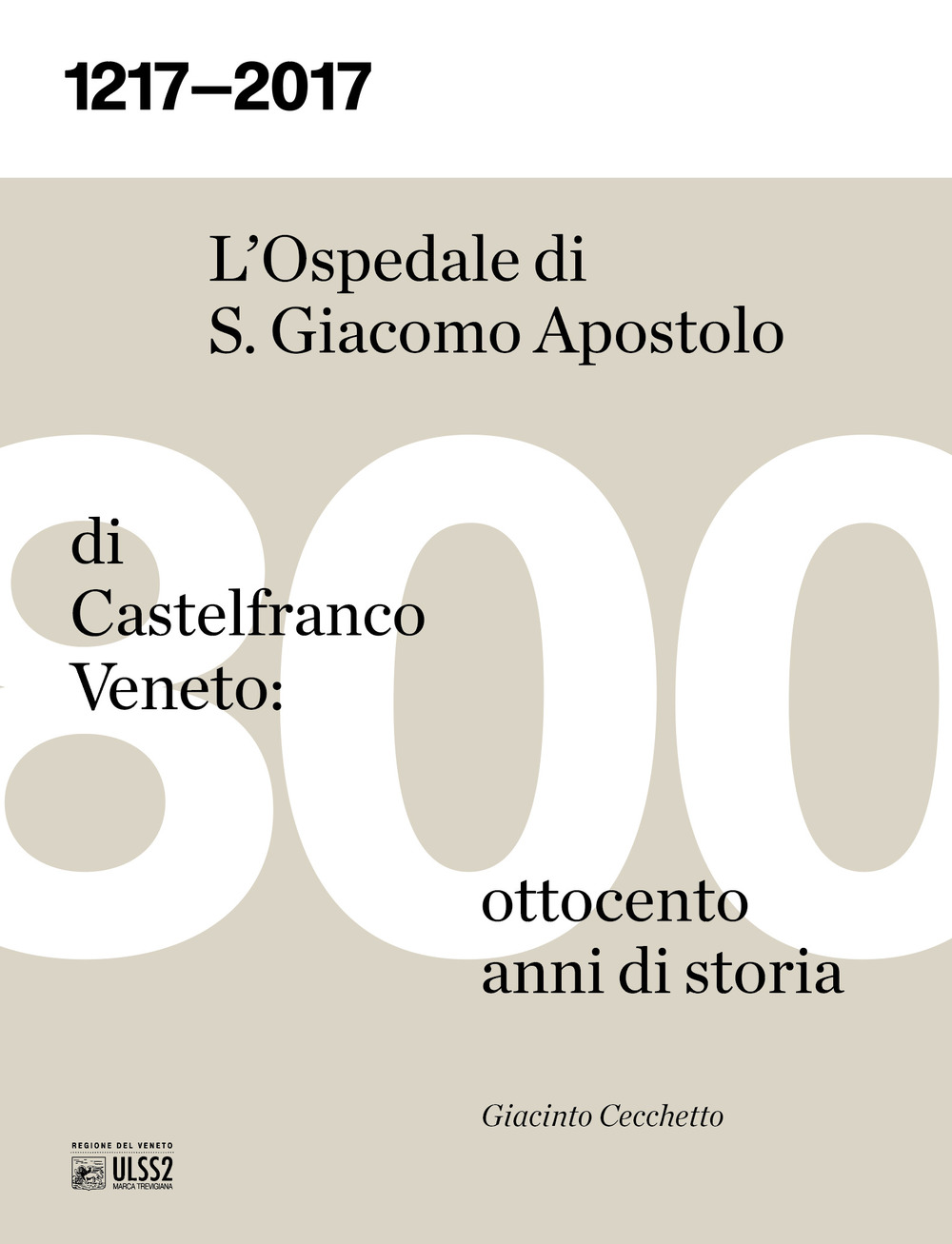 1217-2017. L'ospedale S. Giacomo Apostolo di Castelfranco Veneto: ottocento anni di storia
