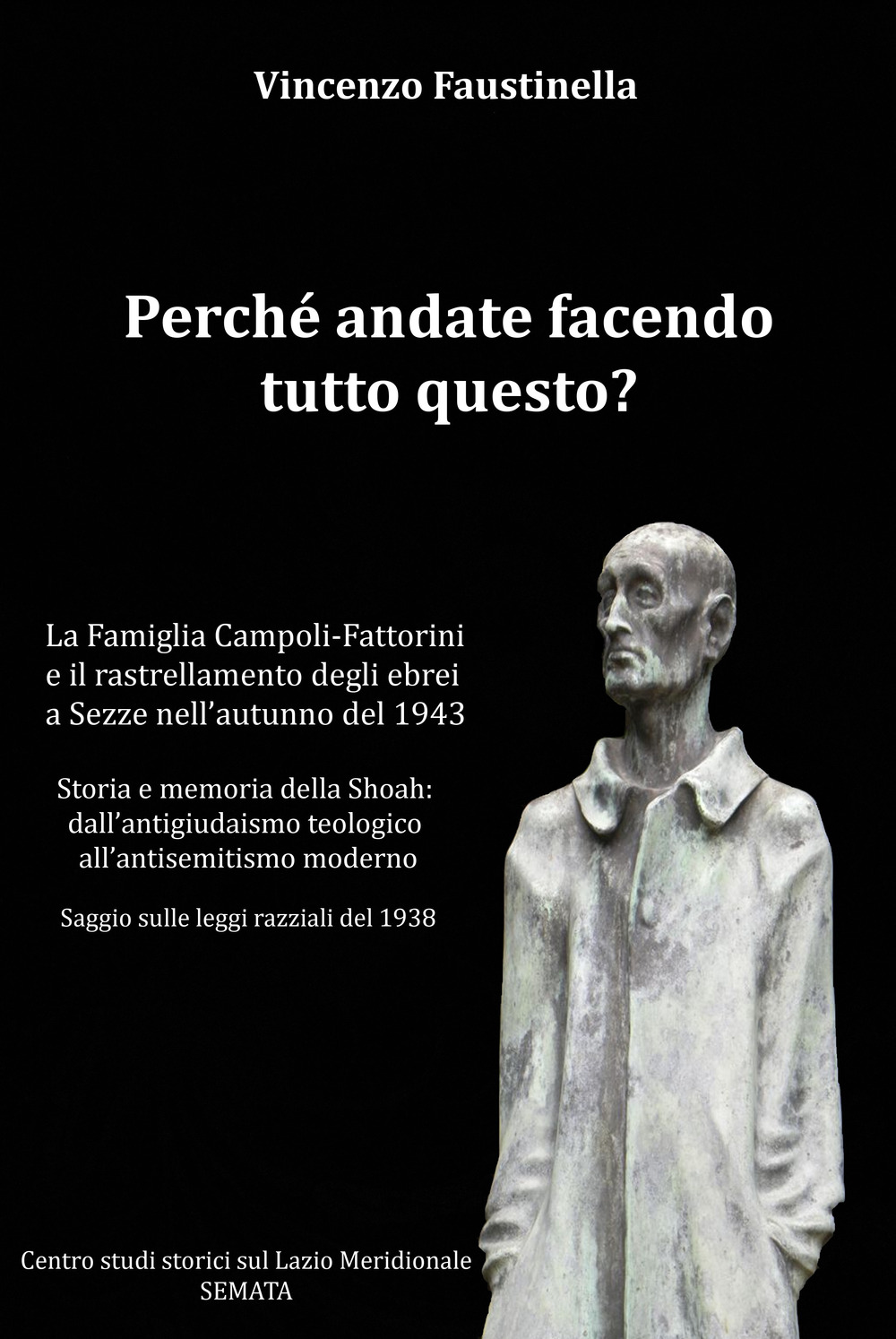 Perché andate facendo tutto questo? La famiglia Campoli-Fattorini e il rastrellamento degli ebrei a Sezze nell'autunno del 1943. Storia e memoria della Shoah: dall’antigiudaismo teologico all’antisemitismo moderno. Saggio sulle leggi razziali del 1938