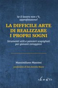 La difficile arte di realizzare i propri sogni. Strumenti utili e pensieri scapigliati per giovani coraggiosi