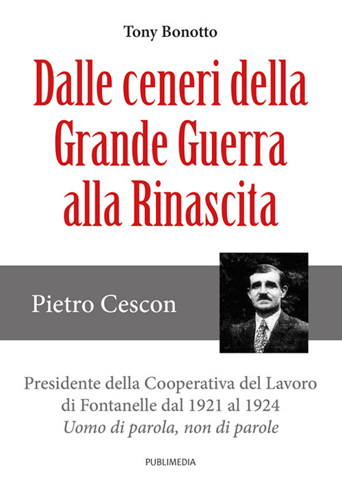Dalle ceneri della Grande Guerra alla rinascita. Pietro Cescon, presidente della Cooperativa del Lavoro di Fontanelle dl 1921 al 1924. Uomo di parola, non di parole