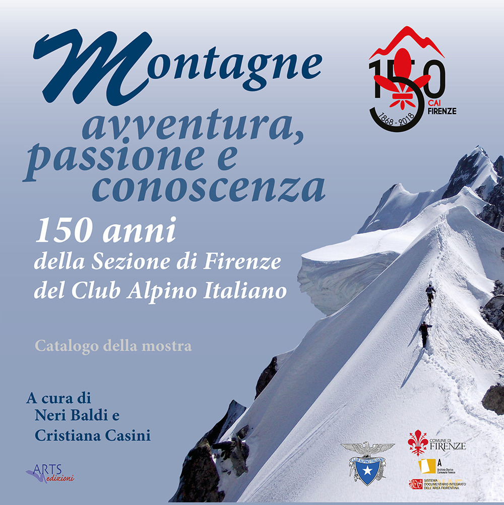 Montagne. Avventura, passione e conoscenza. 150 anni della sezione di Firenze del Club Alpino Italiano. Catalogo della mostra (Firenze, 22 giugno-22 luglio, 17 settembre-19 ottobre 2018)