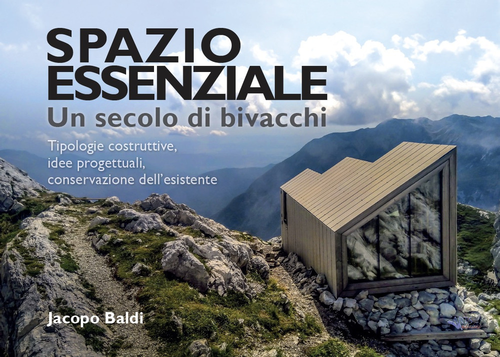 Spazio essenziale. Un secolo di bivacchi. Tipologie costruttive, idee progettuali, conservazione dell'esistente
