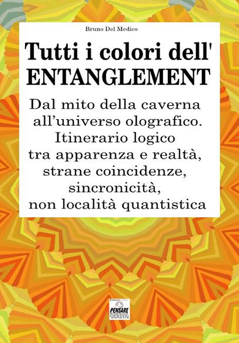 Tutti i colori dell’entanglement. Dal mito della caverna all’universo olografico. Itinerario logico tra apparenza e realtà, strane coincidenze, sincronicità, non-località quantistica