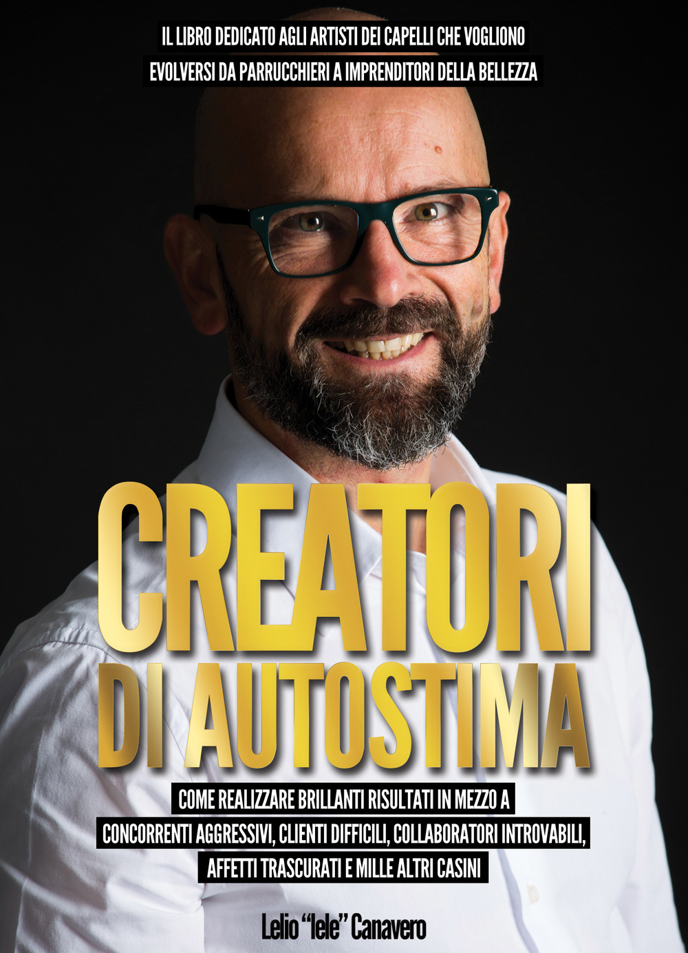 Creatori di autostima. Come realizzare brillanti risultati in mezzo a concorrenti aggressivi, clienti difficili, collaboratori introvabili, affetti trascurati e mille altri casini