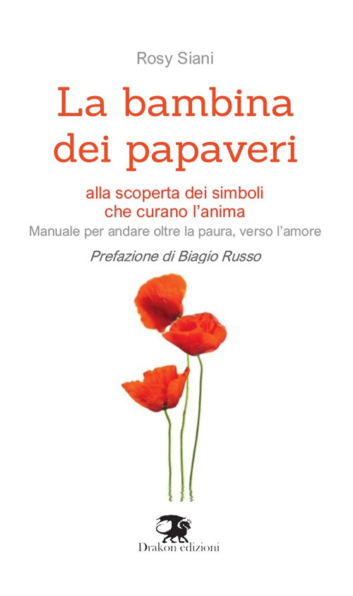 La bambina dei papaveri. Alla scoperta dei simboli che curano l'anima. Manuale per andare oltre la paura, verso l'amore