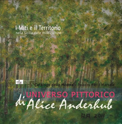 I miti e il territorio nella Sicilia dalle mille culture. L'universo pittorico di Alice Anderhub. Catalogo della mostra