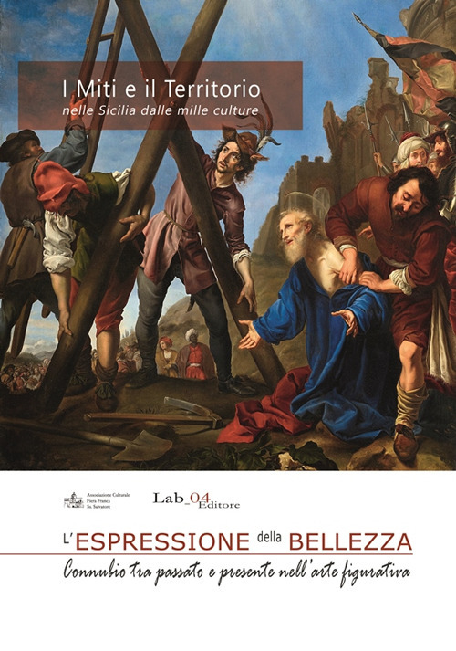 I miti e il territorio nella Sicilia dalle mille culture. L'espressione della bellezza. Connubio tra passato e presente nell'arte figurativa. Catalogo della Mostra