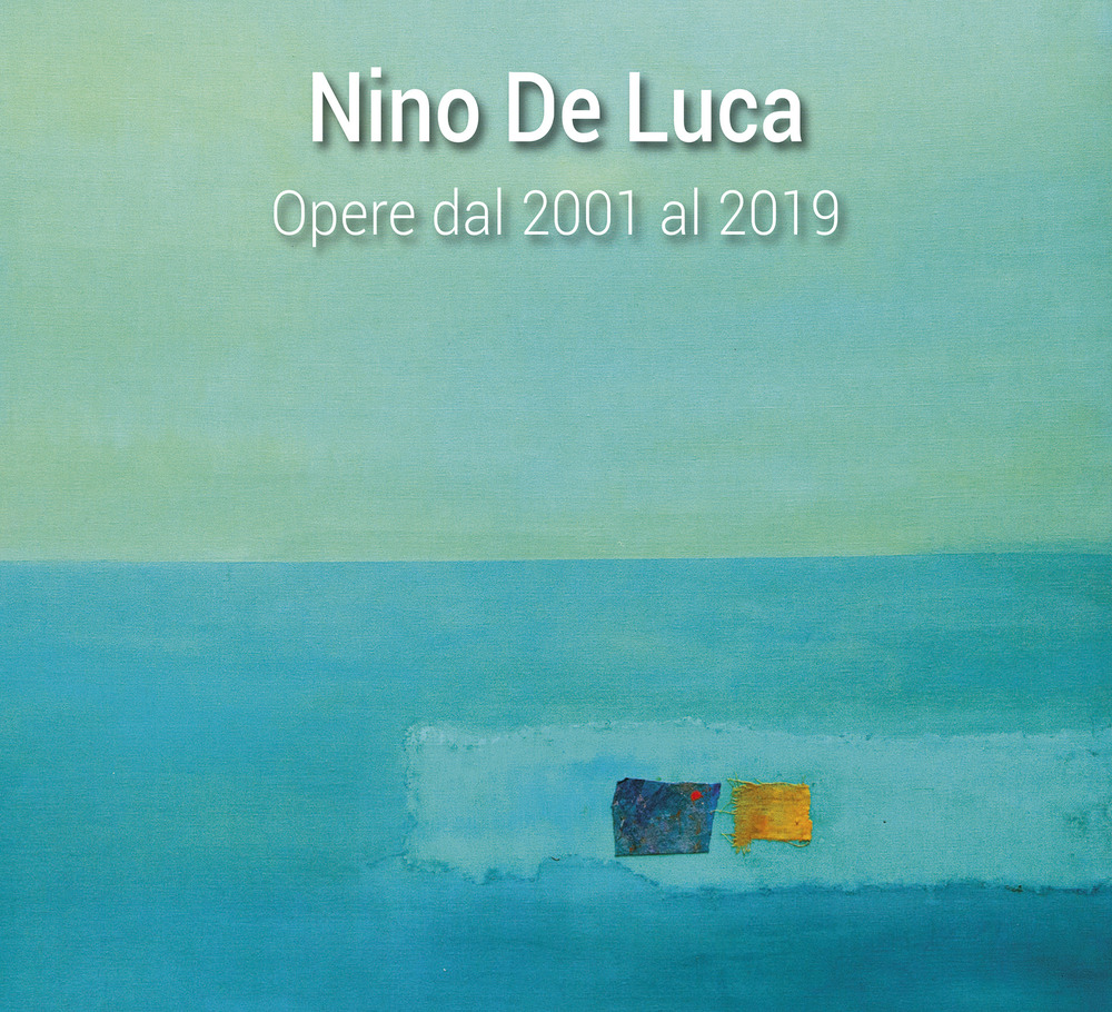 Nino De Luca. Opere dal 2001 al 2019