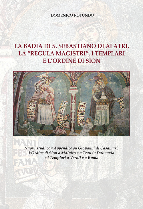 La badia di S. Sebastiano di Alatri, la «Regula Magistri», i Templari e l’Ordine di Sion. Nuovi studi con Appendice su Giovanni di Casamari, l’Ordine di Sion a Malvito e a Traù in Dalmazia e i Templari a Veroli e a Roma