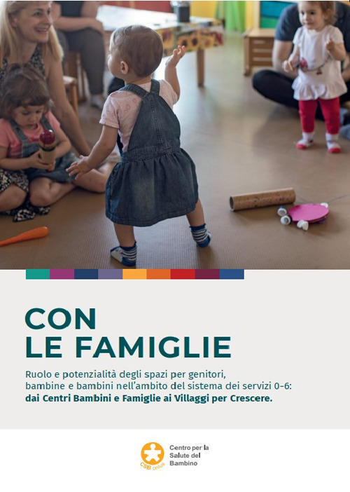 Con le famiglie. Ruolo e potenzialità degli spazi per genitori, bambine e bambini nell’ambito del sistema dei servizi 0-6: dai Centri Bambini e Famiglie ai Villaggi per Crescere