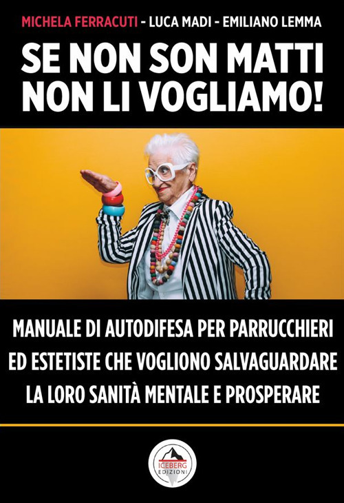 Se non son matti non li vogliamo! Manuale di autodifesa per parrucchieri ed estetiste che vogliono salvaguardare la loro sanità mentale e prosperare
