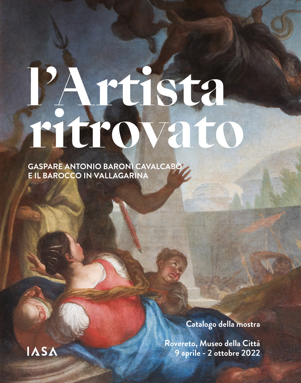 L'artista ritrovato. Gaspare Antonio Baroni Cavalcabò e il Barocco in Vallagarina. Catalogo della mostra (Rovereto, 9 aprile-2 ottobre 2022)