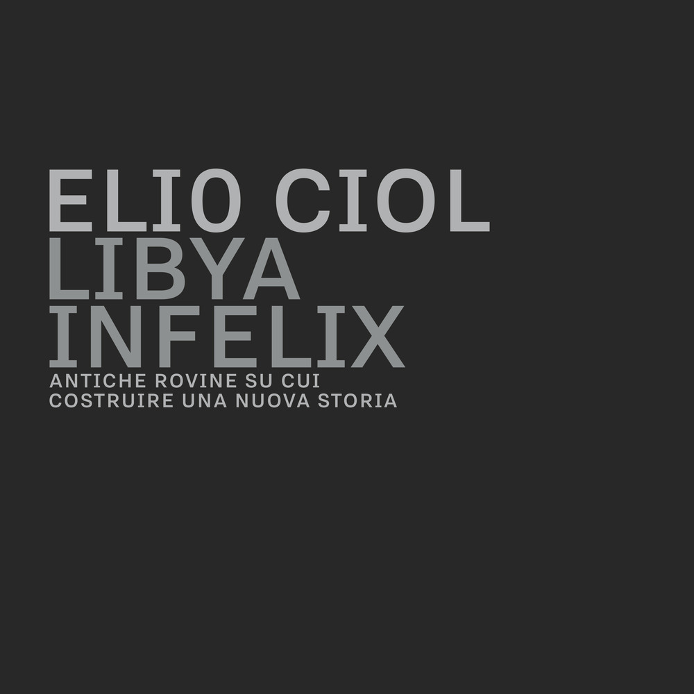 Libya infelix. Antiche rovine su cui costruire una nuova storia