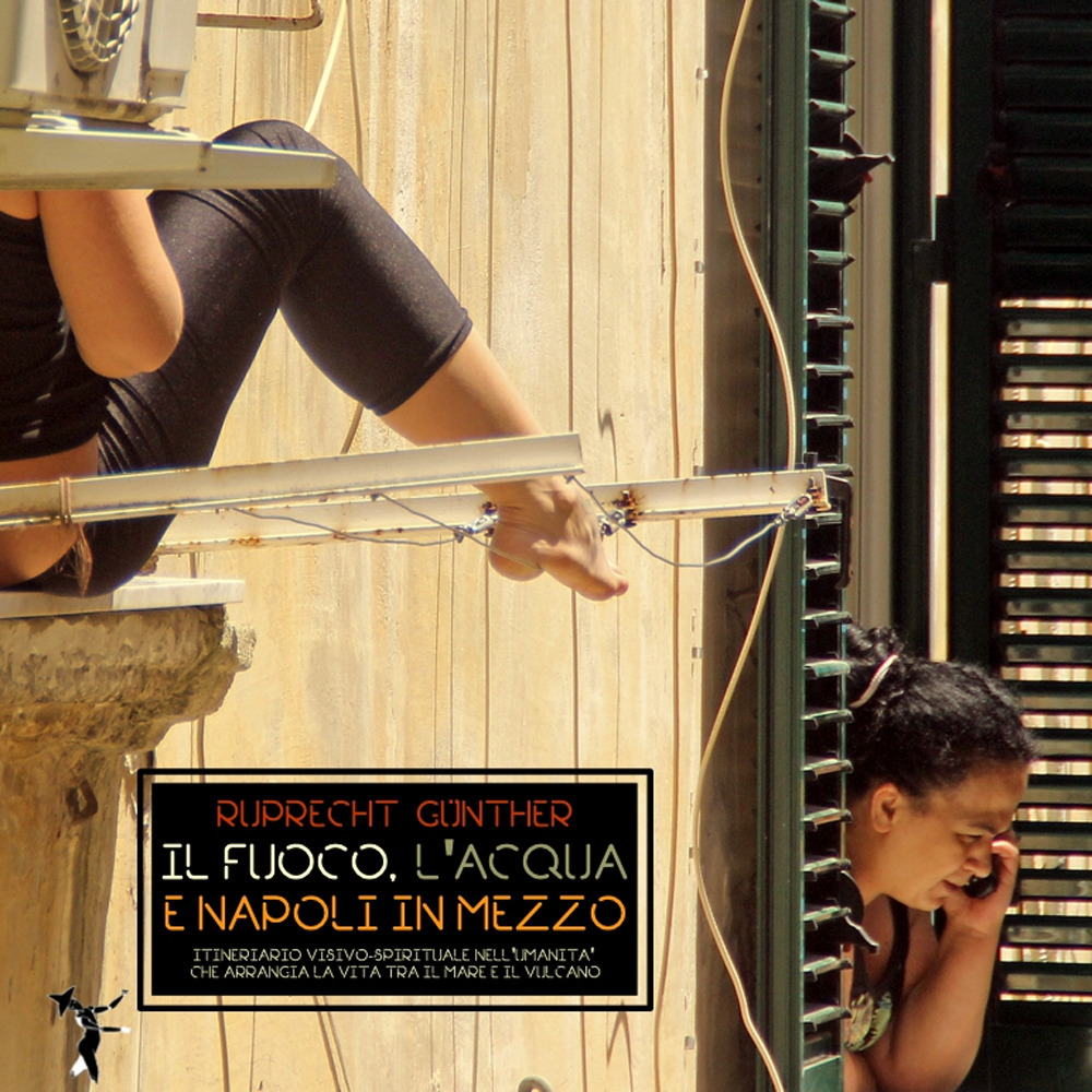 Il fuoco, l'acqua e Napoli in mezzo. Itinerario visivo-spirituale nell'umanità che arrangia la vita tra il mare e il vulcano. Ediz. tedesca, italiana, inglese, francese e spagnola