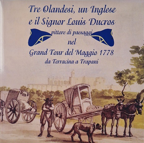 Tre olandesi, un inglese e il signor Luis Ducros. Pittore di paesaggi nel Grand Tour del Maggio 1778 da Terracina a Trapani