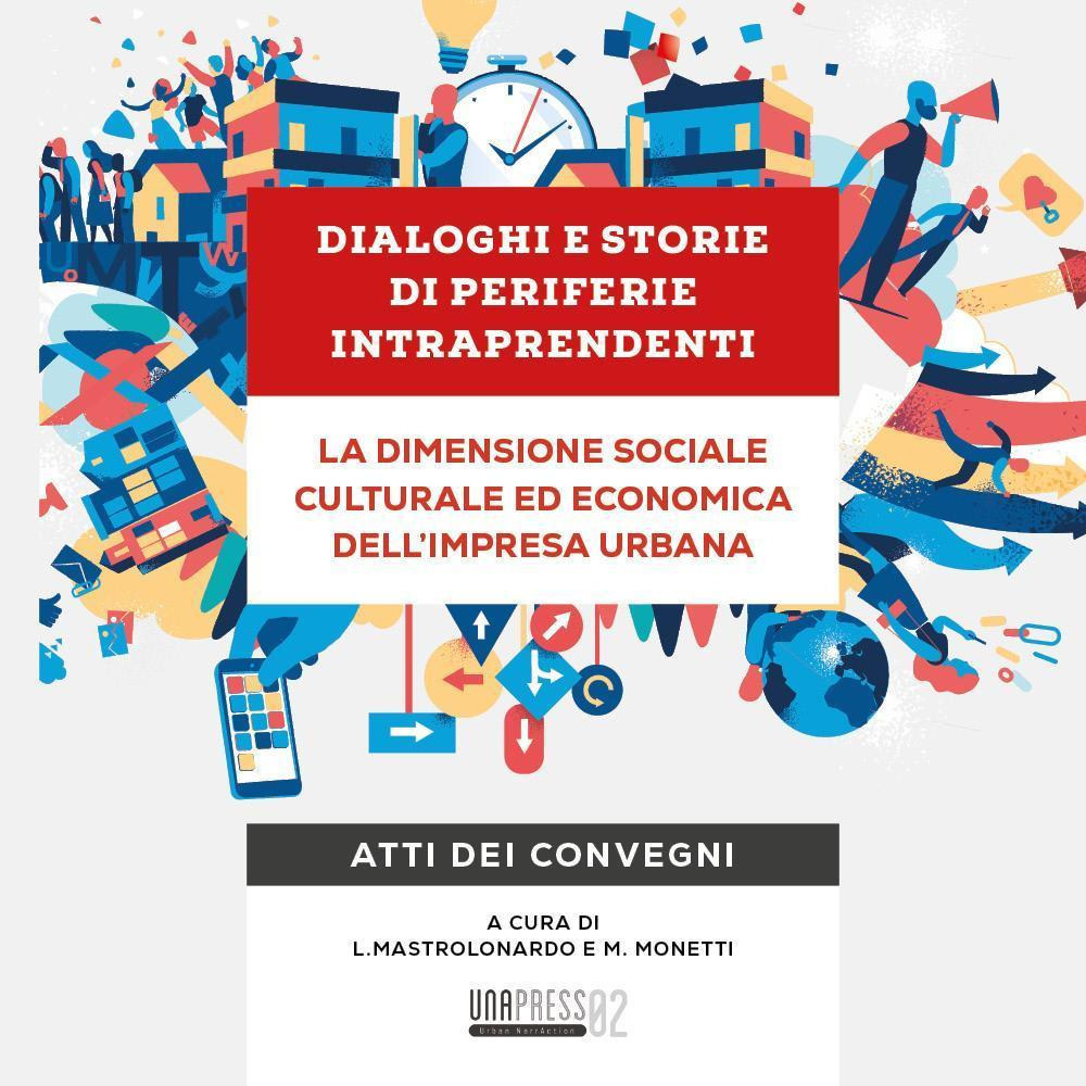 Dialoghi e storie di periferie intraprendenti. La dimensione sociale culturale ed economica dell’impresa urbana. Atti dei convegni