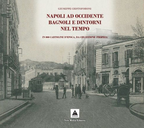 Napoli ad Occidente Bagnoli e dintorni nel tempo. In 800 cartoline d'epoca, da collezione propria