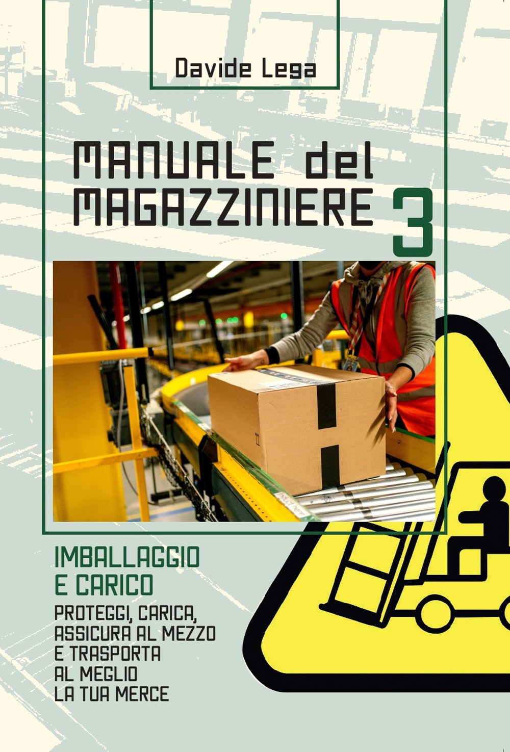 Manuale del magazziniere. Vol. 3: Imballaggio e carico. Proteggi, carica, assicura e trasporta al meglio la tua merce