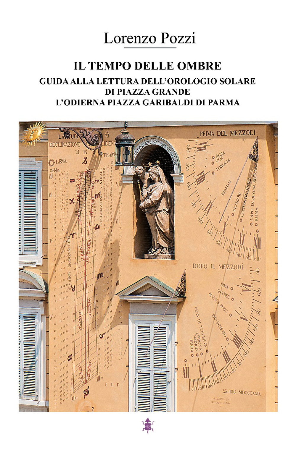 Il tempo delle ombre. Guida alla lettura dell'orologio solare di Piazza Grande, l'odierna Piazza Garibaldi di Parma