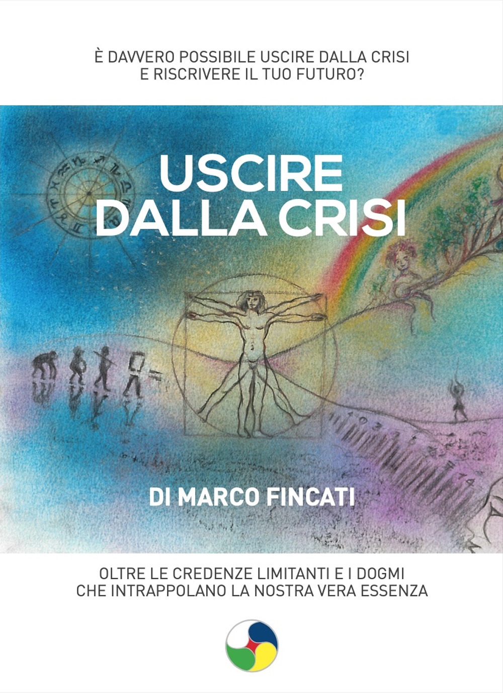 Uscire dalla crisi. Oltre le credenze limitanti e i dogmi che intrappolano la nostra vera essenza
