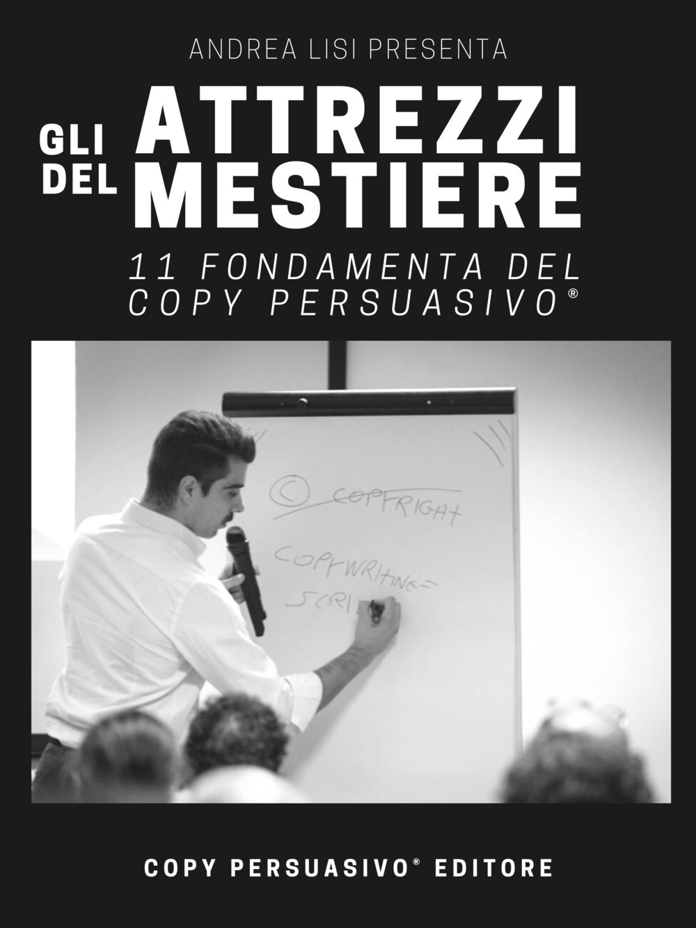 Gli attrezzi del mestiere. 11 fondamenta del Copy Persuasivo®. Breve guida per chi vuole capire cos'è il Copywriting e come si applica