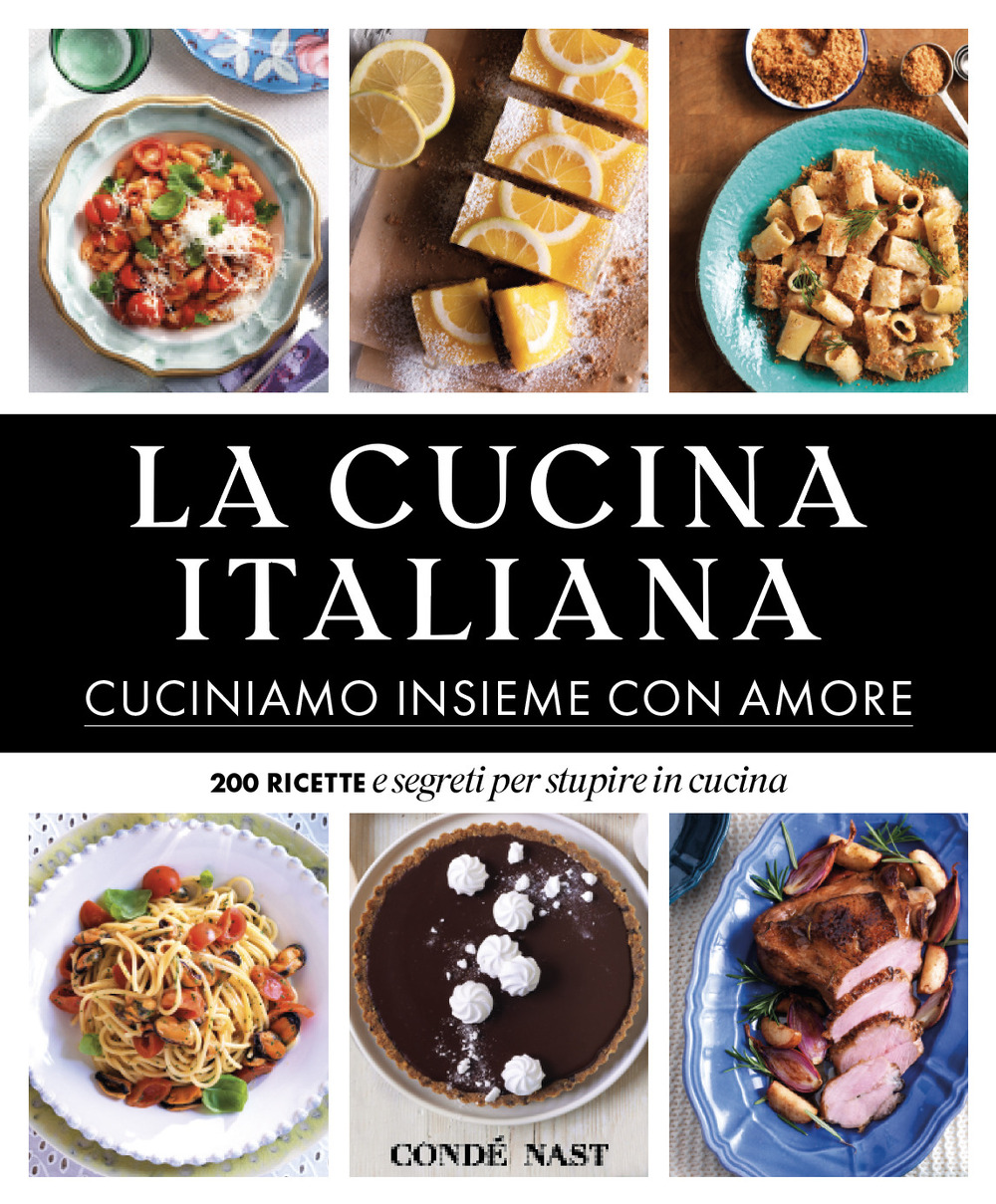 La Cucina Italiana. Cuciniamo insieme con amore. 200 ricette e segreti per stupire in cucina