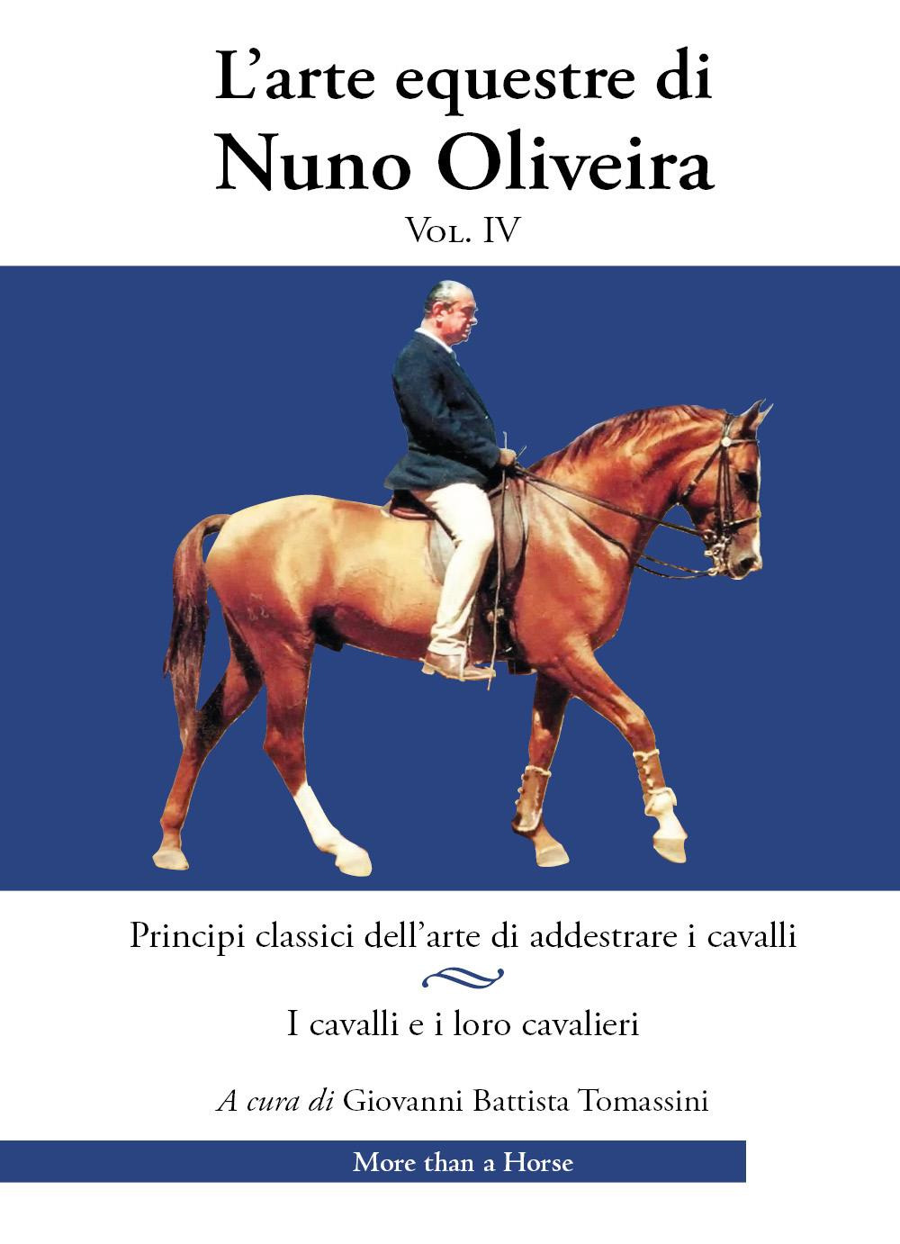 L'arte equestre di Nuno Oliveira. Vol. 4: Principi classici dell’arte di addestrare i cavalli. I cavalli e i loro cavalieri