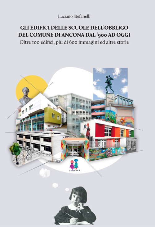 Gli edifici delle scuole dell'obbligo del comune di Ancona dal '900 ad oggi. Oltre 100 edifici, più di 600 immagini ed altre storie