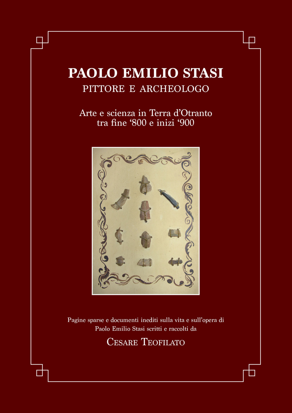 Paolo Emilio Stasi, pittore e archeologo. Arte e scienza in Terra d’Otranto tra fine ’800 e inizi ‘900. Pagine sparse e documenti inediti sulla vita e sull’opera di Paolo Emilio Stasi scritti e raccolti da Cesare Teofilato