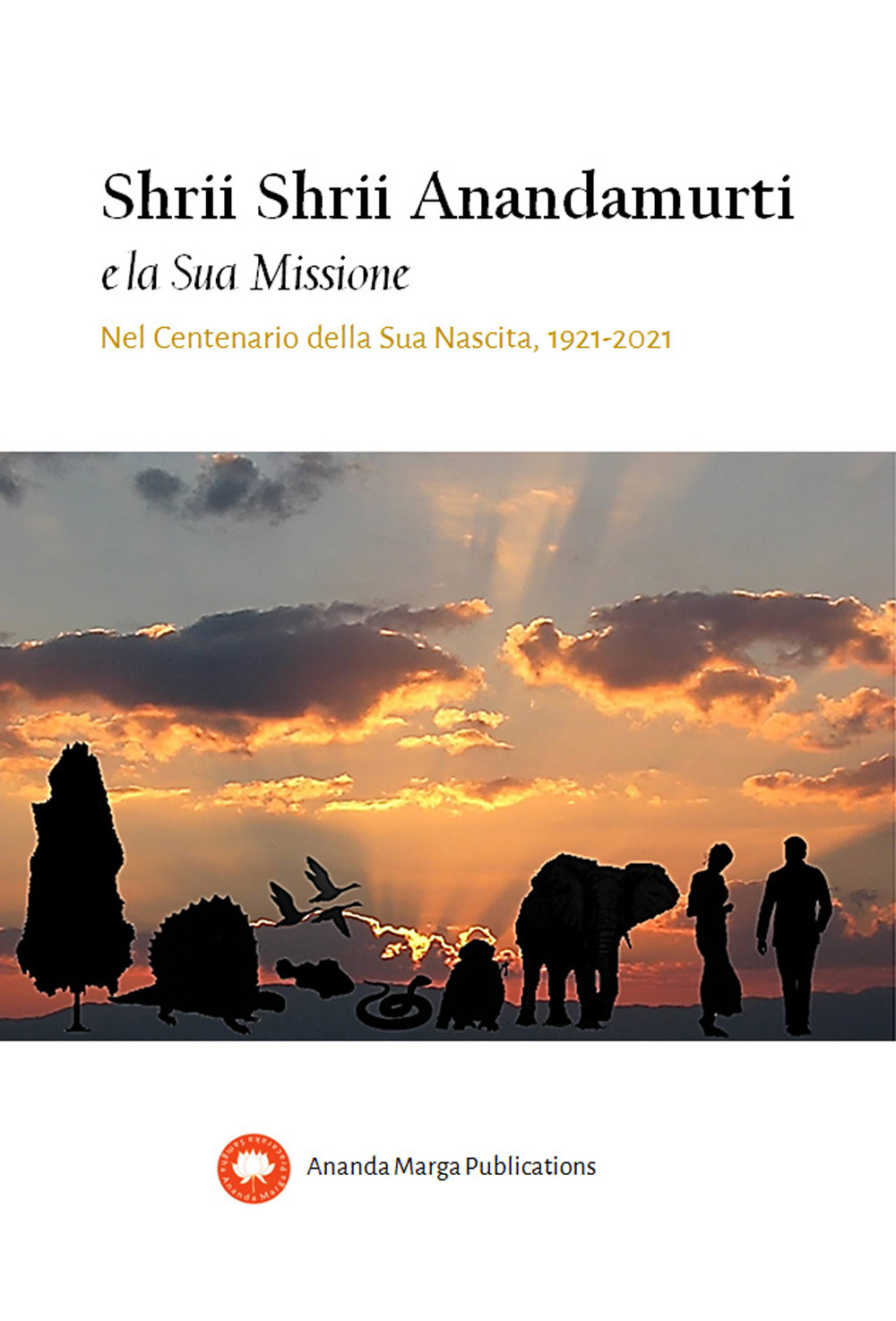 Shrii Shrii Anandamurti e la sua missione. Nel centenario della sua nascita. 1921-2021