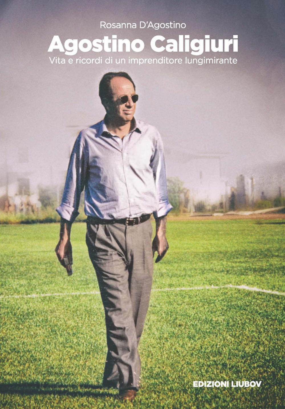 Agostino Caligiuri. Vita e ricordi di un imprenditore lungimirante