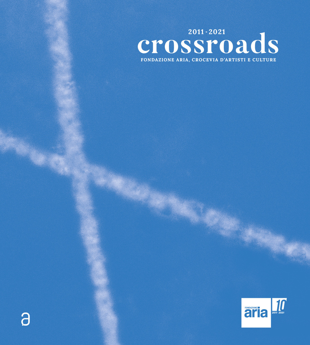 Crossroads. Fondazione ARIA, Crocevia d’artisti e culture. Ediz. italiana e inglese