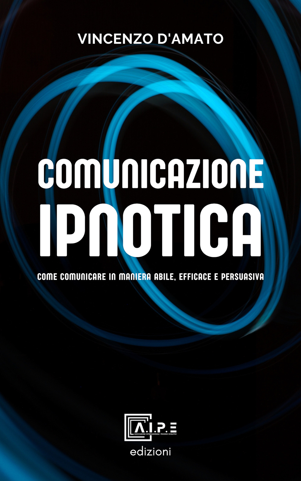 Comunicazione ipnotica. Comunicare in maniera abile, efficace e persuasiva