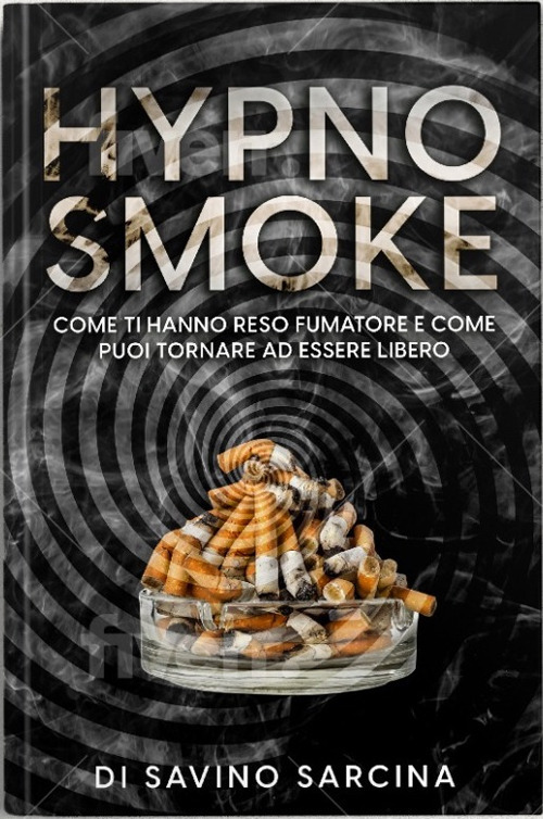 Hypno smoke. Come ti hanno reso fumatore e come puoi tornare ad essere libero
