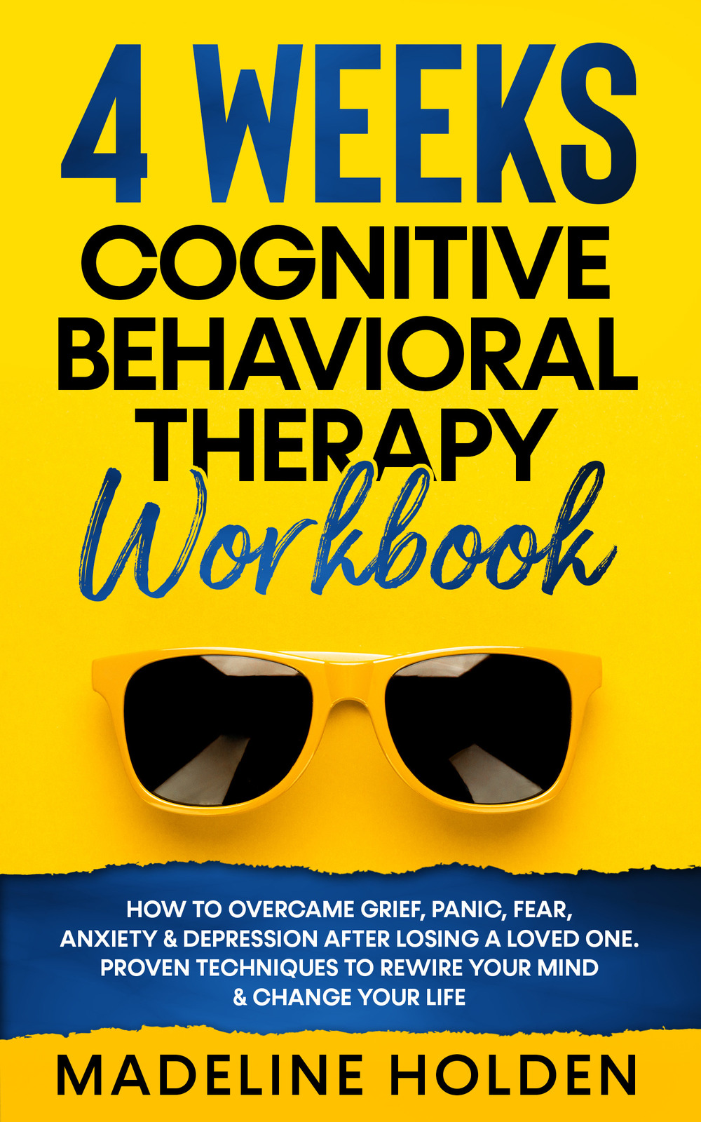 4 weeks cognitive behavioral therapy workbook. How to overcame grief, panic, fear, anxiety & depression after losing a loved one. Proven techniques to rewire your mind & change your life