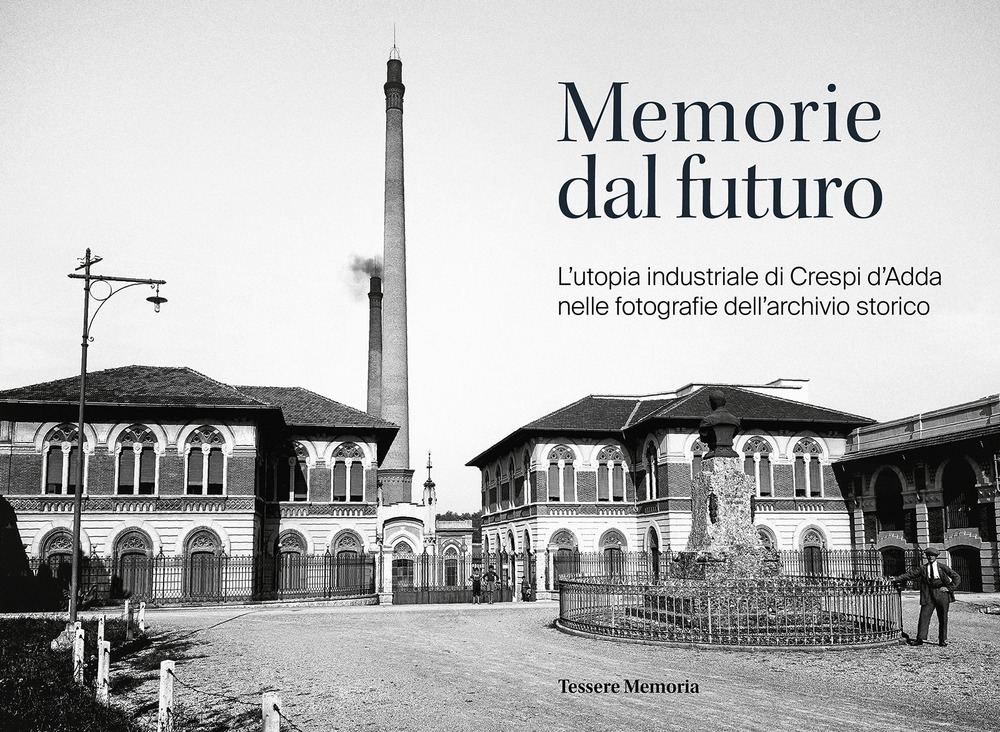 Memorie dal futuro. L'utopia industriale di Crespi d'Adda nelle fotografie dell'archivio storico