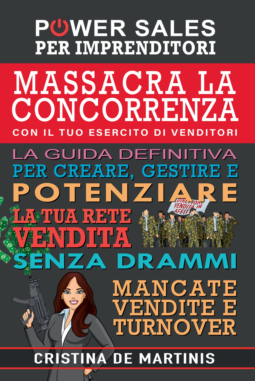Massacra la concorrenza con il tuo esercito di venditori. La guida definitiva per creare, gestire e potenziare la tua rete vendita senza drammi, mancate vendite e turnover