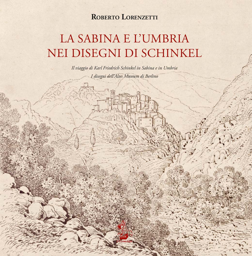 La Sabina e l'Umbria nei disegni di Schinkel. Il viaggio di Karl Friederich Schinkel in Sabina e in Umbria. I disegni dell'Altes Museum di Berlino