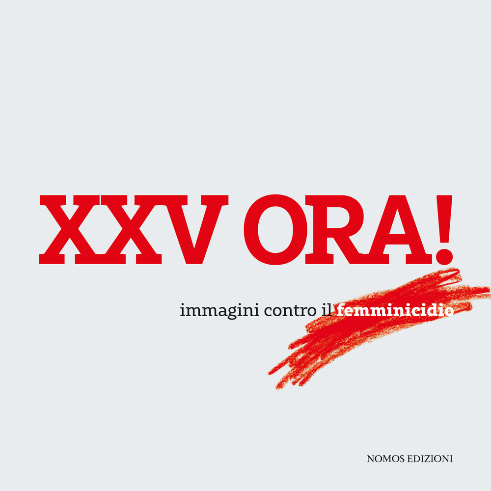 XXV ora! Immagini contro il femminicidio. Catalogo della mostra (Milano, 23 maggio-15 giugno 2018)