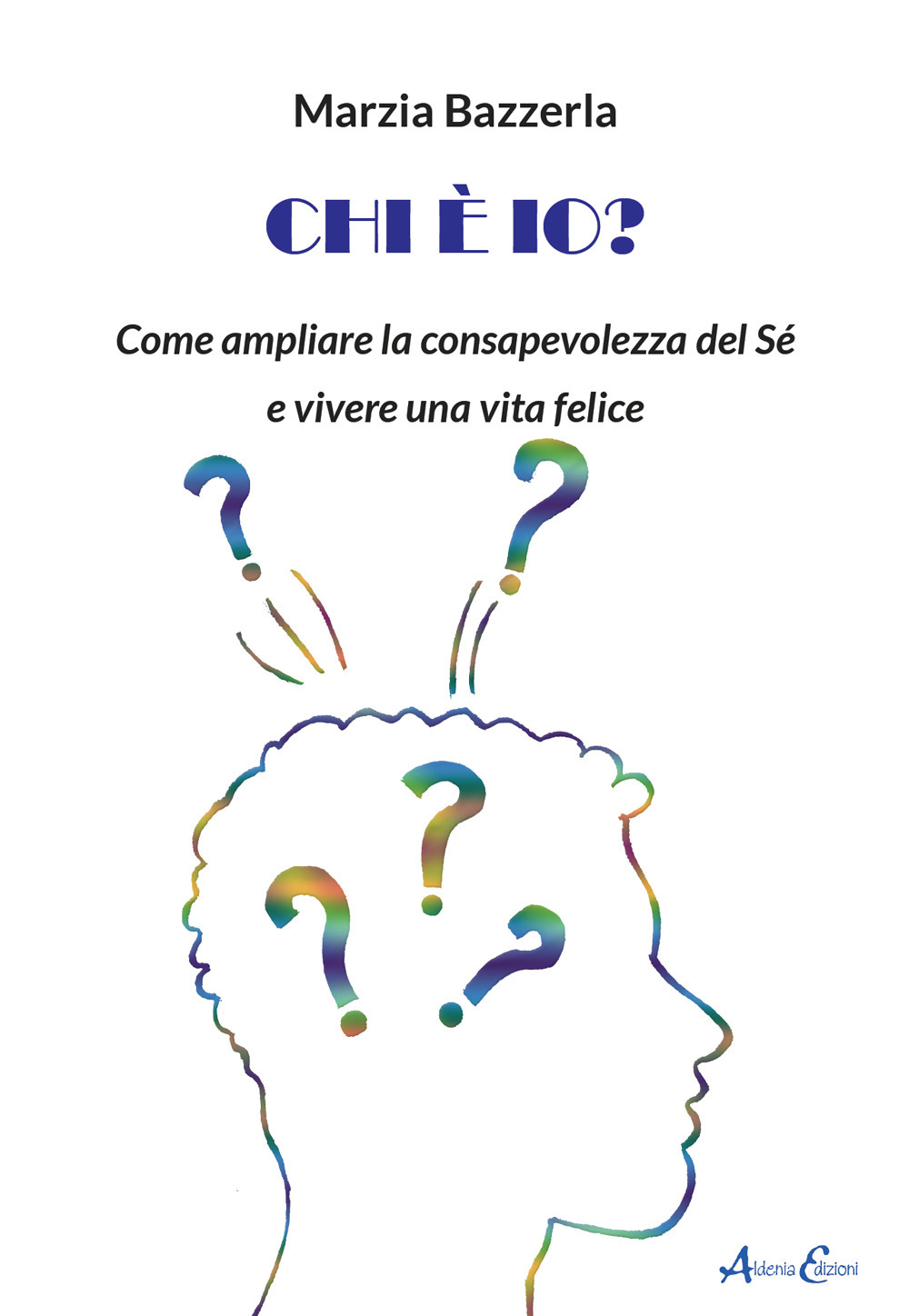 Chi è io? Come ampliare la consapevolezza del Sé e vivere una vita felice