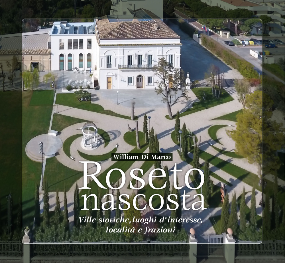Roseto nascosta. Ville storiche, luoghi d'interesse, località e frazioni