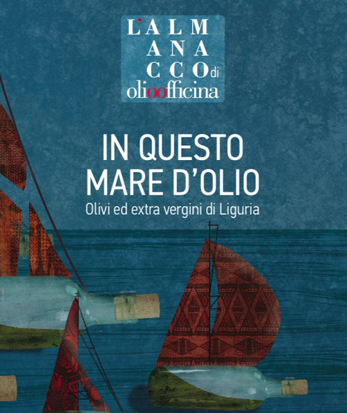 L'almanacco di Olio Officina. Vol. 8: In questo mare d'olio. Olivi ed extra vergini di Liguria
