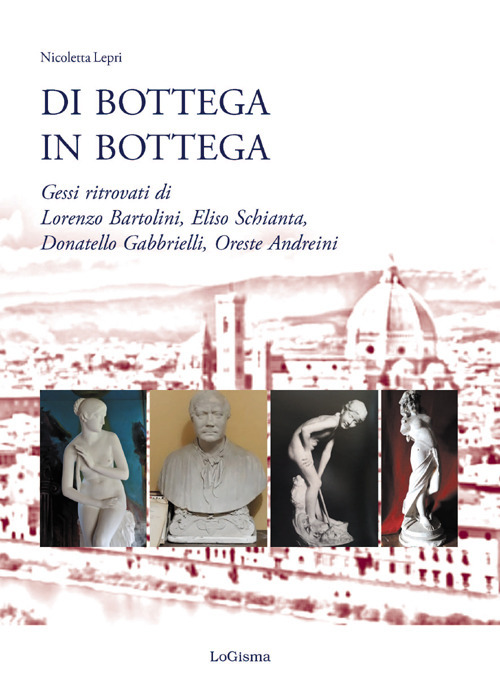 Di bottega in bottega. Gessi ritrovati di Lorenzo Bartolini, Eliso Schianta, Donatello Gabbrielli, Oreste Andreini